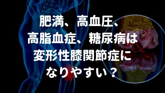 肥満、高血圧、高脂血症、糖尿病は変形性膝関節症になりやすい？