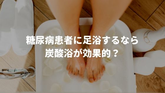 糖尿病患者に足浴するなら炭酸浴が効果的？