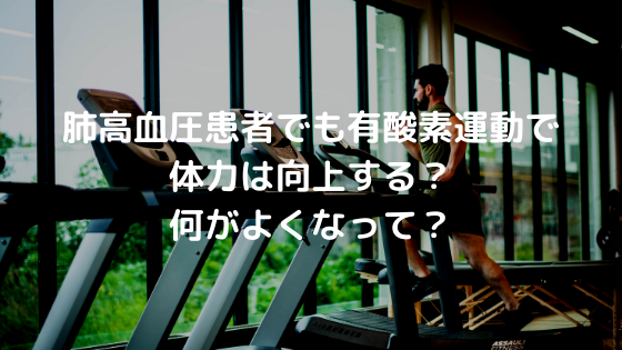 肺高血圧患者でも有酸素運動で体力は向上する？何がよくなって？