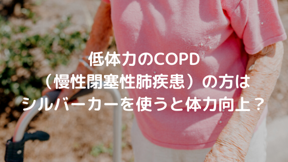 低体力のCOPD（慢性閉塞性肺疾患）の方はシルバーカーを使うと体力向上？