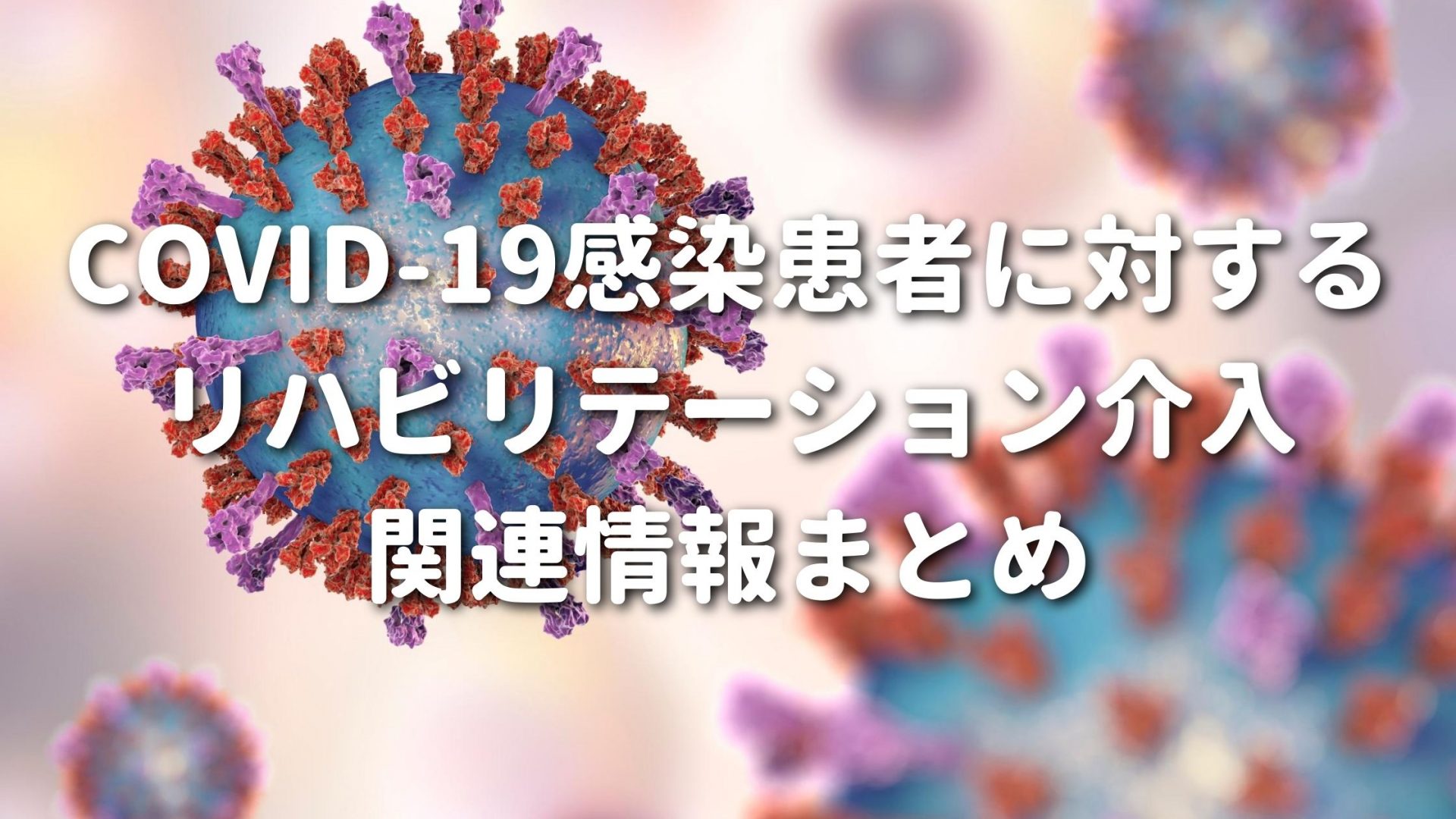 COVID-19感染患者に対するリハビリテーション介入　関連情報まとめ