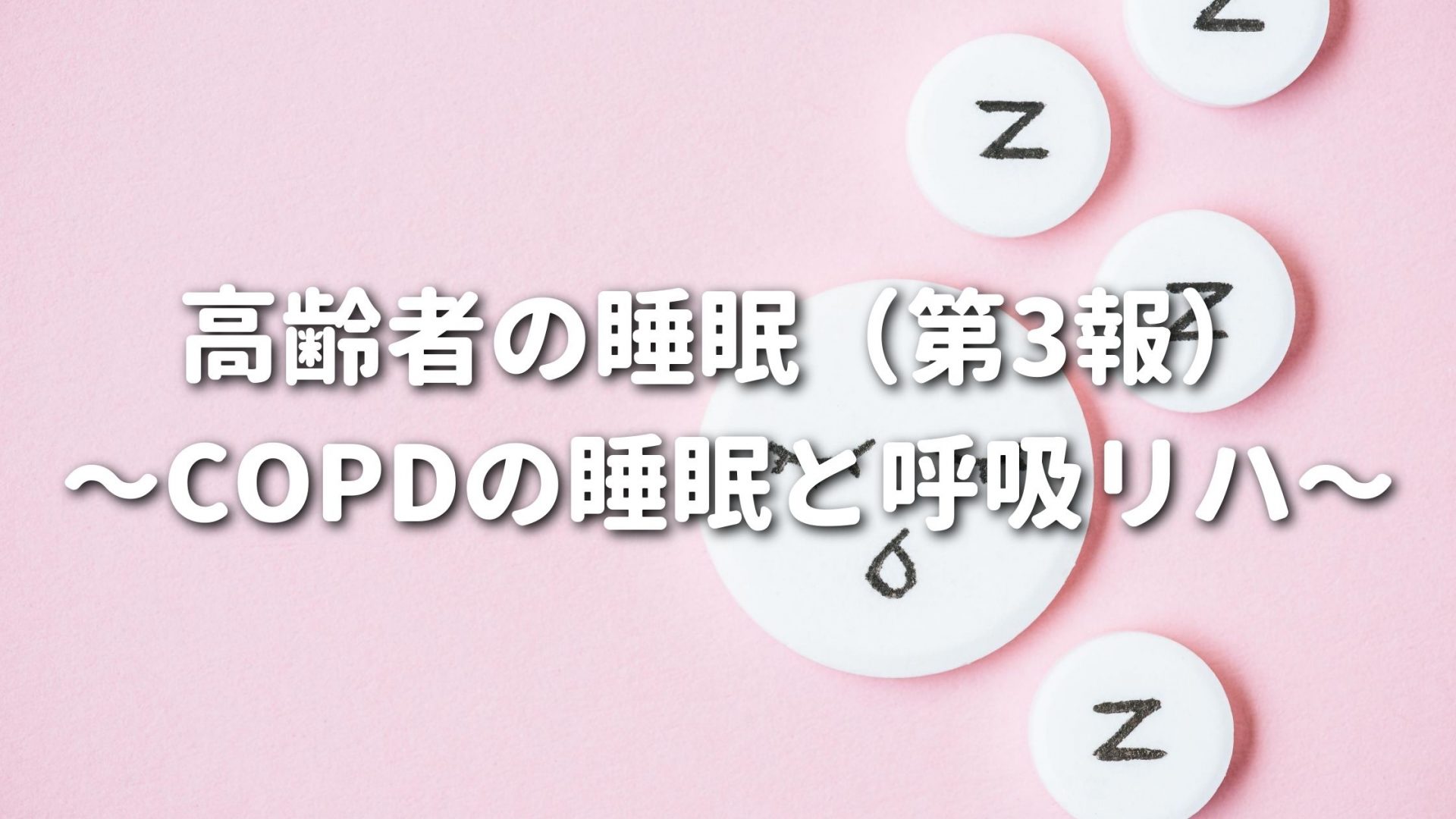 高齢者の睡眠（第3報）〜COPDの睡眠と呼吸リハ〜